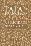 Livro - A felicidade nesta vida - Uma meditação apaixonada sobre a existência terrena