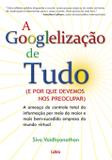 Livro - A Googlelização de Tudo - A Ameaça do Controle Total da Informação por Meio da Maior e Mais Bem-Sucedida Empresa do Mundo Virtual