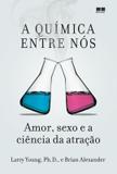 Livro - A química entre nós: Amor, sexo e a ciência da atração - Amor, sexo e a ciência da atração