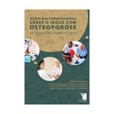 Livro - Ações Multiprofissionais sobre o idoso com osteoporose: Um Enfoque no Exercício Físico - Yendis