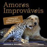 Livro - Amores Improváveis - Histórias Reais do Reino Animal Para Aquecer seu Coração