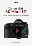 Livro - Canon Eos 5d Mark Iii: Explore Todos Os Recursos - Editora photos