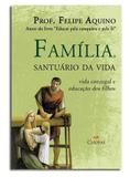 Livro Familia, Santuario da Vida - Contra as Ameaças do Mundo Moderno - Prof. Felipe Aquino - Canção nova