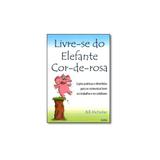 Livro - Livre-se do Elefante Cor de Rosa: Lições Práticas e Divertidas Par se Comunicar Bem no Tr - Editora