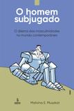 Livro - O homem subjugado - O dilema das masculinidades no mundo contemporâneo