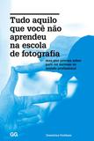 Livro - Tudo aquilo que você não aprendeu na escola de fotografia