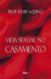 Livro Vida Sexual no Casamento: O Amor Conjugal - Prof. Felipe Aquino - Canção nova