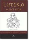 Lutero: O Escritor - Vol.3 - Coleção Fórum Ulbra de Teologia