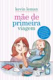 Mãe de primeira viagem - Como lidar com os desafios da maternidade - do nascimento ao primeiro ano da pré-escola