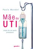 Mãe de Uti - Relato de Um Parto Prematuro - Giostri