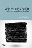 Mãe em construção - Reflexões, angústias e desafios