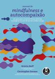 Manual de Mindfulness e Autocompaixão - Um Guia para Construir Forças Internas e Prosperar na Arte de Ser Seu Melhor Amigo