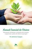 Manual Essencial do Dízimo - Instrumento, ferramenta e orientação para iniciação, compreensão e prática do dízimo na paróquia