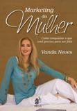 Marketing da mulher - como conquistar o que voce precisa para ser feliz - Prata editora