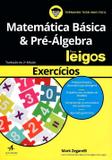 Matemática Básica Pré-Álgebra Para Leigos - Exercícios - Tradução da 2ª Edição 2016 - Alta books