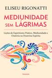 Mediunidade Sem Lágrimas - Lições De Espiritismo Prático, Mediunidade E Oratória Na Doutrina Espírita