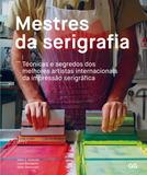 Mestres da Serigrafia - Tecnicas e segredos dos melhores artistas internacionais da impressão serigrafica