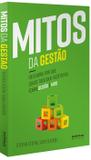 Mitos da Gestão - Descubra por que Quase Tudo que Você Ouviu sobre Gestão é Mito - Autêntica