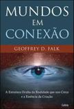 Mundos em Conexão - A Estrutura Oculta Da Realidade Que Nos Cerca E A Essência Da Criação