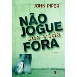 Não Jogue Sua Vida Fora - John Piper - Cultura cristã