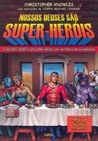 Nossos Deuses São Super Heróis - A História Secreta Dos Super-Heróis Das Histórias Em Quadrinhos.