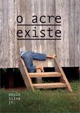 O Acre Existe - Paulo sergio silva