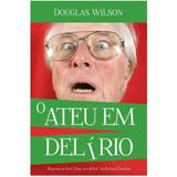 O Ateu em Delírio - Douglas Wilson - Monergismo