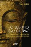 O budismo e as outras - Encontros e desencontros entre as grandes religiões mundiais