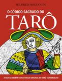 O Código Sagrado do Tarô - A Redescoberta da Natureza Original do Tarô de Marselha