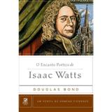 O Encanto Poético De Isaac Watts - Douglas Bond - 9788581321868