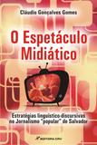 O Espetáculo Midiático - Estratégias Linguístico-Discursivas no Jornalismo Popular de Salvador - Crv