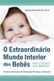 O Extraordinário Mundo Interior dos Bebês - Do Útero ao Berço - Os Novos Horizontes da Psisologia Pré-Natal e Perinatal