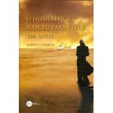 O Homem que Nasceu para Viver 100 Anos - Edições inteligentes