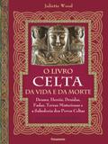 O livro celta da vida e da morte - Deuses, heróis, druidas, fadas, terras misteriosas e a sabedoria dos povos celtas