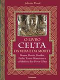 O livro celta da vida e da morte - Deuses, heróis, druidas, fadas, terras misteriosas e a sabedoria dos povos celtas