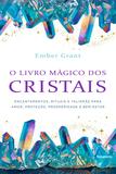 O livro mágico dos cristais - Encantamentos, rituais e talismãs para amor, proteção, prosperidade e bem-estar