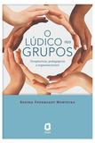 O LÚDICO NOS GRUPOS - TERAPÊUTICOS, PEDAGÓGICOS E ORGANIZACIONAIS