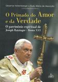 O primado do amor e da verdade - o patrimônio espiritual de joseph ratzinger - bento xvi - Armazem