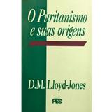 O Puritanismo e Suas Origens - D. M. Lloyd-Jones - Editora pes