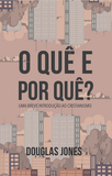 O QUÊ E POR QUÊ UMA BREVE INTRODUÇÃO AO CRISTIANISMO,por Douglas Jones - Editora monergismo
