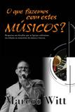 O que Fazemos com Estes Músicos - Marcos Witt - W4 editora