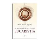 O Segredo da Sagrada Eucaristia - Prof. Felipe Aquino - Canção nova
