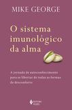 O Sistema imunológico da alma - A jornada de autoconhecimento para se libertar de todas as formas de desconforto