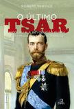 O último tsar: Nicolau II, a Revolução Russa e o fim da Dinastia Romanov