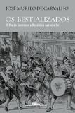 Os bestializados - O Rio de Janeiro e a República que não foi