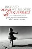 Os pais que queremos ser - Como pais bem-intencionados podem prejudicar o desenvolvimento moral e emocional dos filhos