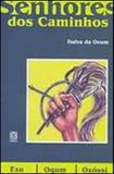Os Senhores Dos Caminhos: Exu,Ogum E Oxossi
