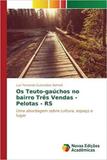 Os Teuto-gaúchos no bairro Três Vendas - Pelotas - RS - Novas edicoes academicas
