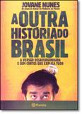 Outra Historia do Brasil, A: A Versão Desvergonhada e Sem Cortes que Explica Tudo - Planeta do brasil - grupo planeta