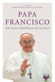 Papa Francisco em suas próprias palavras